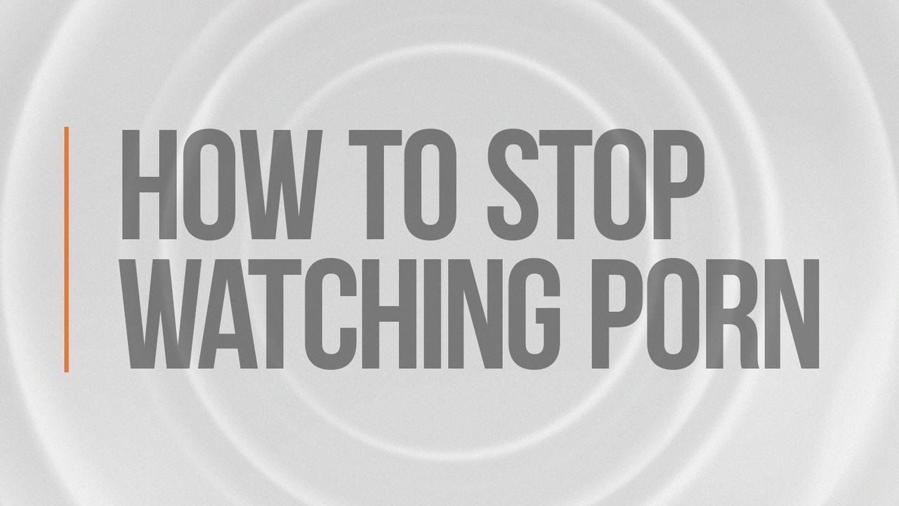 7 Steps To Take To Stop Watching Porn